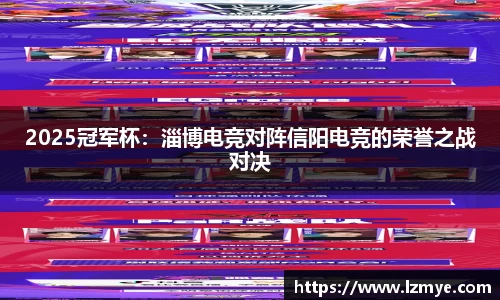 2025冠军杯：淄博电竞对阵信阳电竞的荣誉之战对决