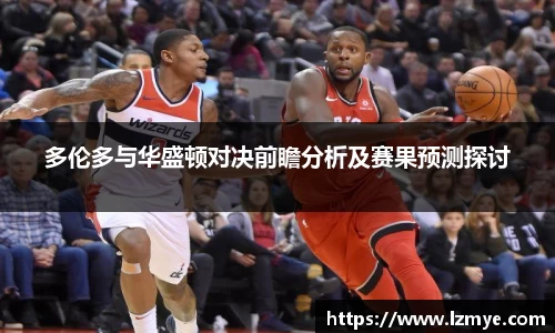 多伦多与华盛顿对决前瞻分析及赛果预测探讨