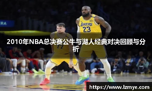 2010年NBA总决赛公牛与湖人经典对决回顾与分析