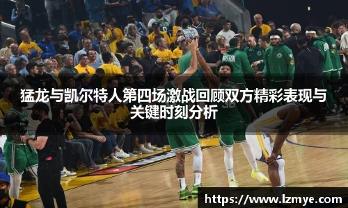 猛龙与凯尔特人第四场激战回顾双方精彩表现与关键时刻分析