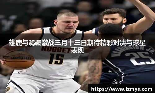雄鹿与鹈鹕激战三月十三日期待精彩对决与球星表现