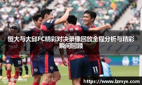 恒大与大邱FC精彩对决录像回放全程分析与精彩瞬间回顾