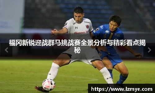 福冈新锐迎战群马挑战赛全景分析与精彩看点揭秘